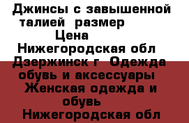 Джинсы с завышенной талией. размер 44-46 › Цена ­ 500 - Нижегородская обл., Дзержинск г. Одежда, обувь и аксессуары » Женская одежда и обувь   . Нижегородская обл.